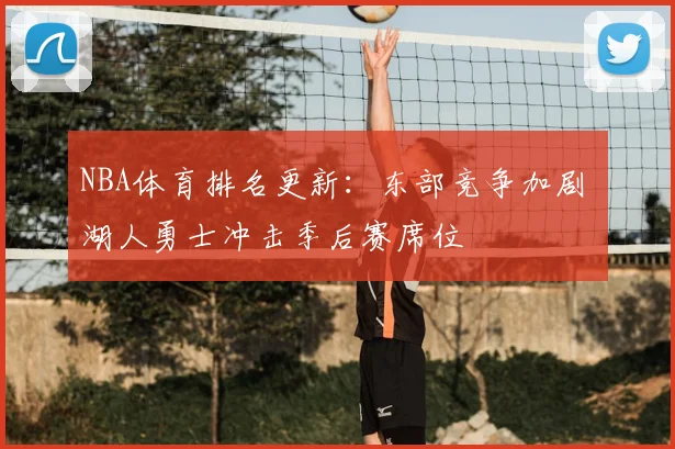 NBA体育排名更新：东部竞争加剧 湖人勇士冲击季后赛席位
