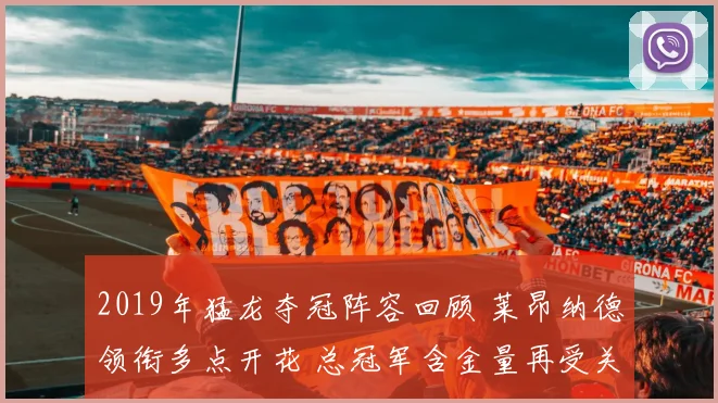 2019年猛龙夺冠阵容回顾 莱昂纳德领衔多点开花 总冠军含金量再受关注