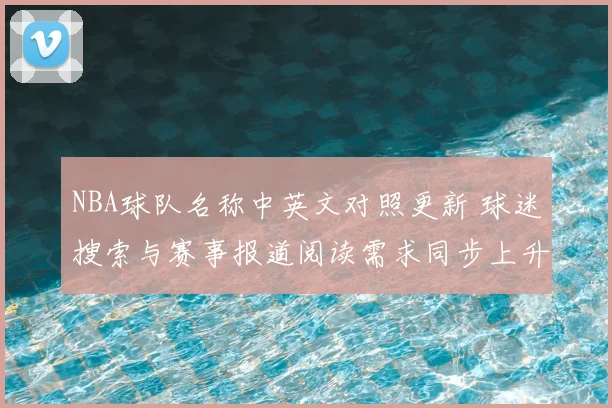 NBA球队名称中英文对照更新 球迷搜索与赛事报道阅读需求同步上升