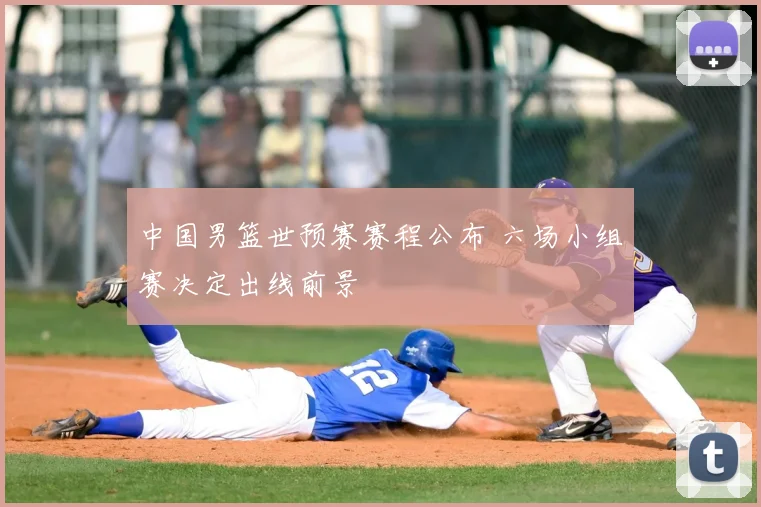 中国男篮世预赛赛程公布 六场小组赛决定出线前景