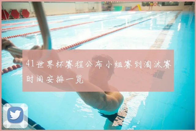 41世界杯赛程公布小组赛到淘汰赛时间安排一览