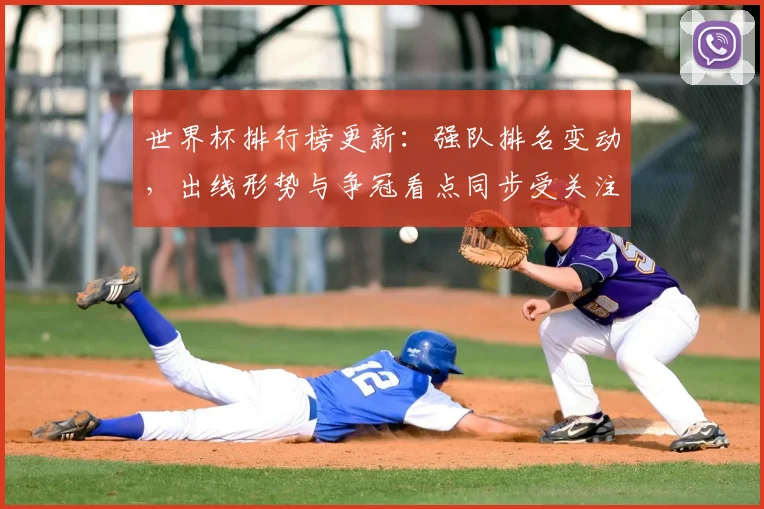 世界杯排行榜更新：强队排名变动，出线形势与争冠看点同步受关注