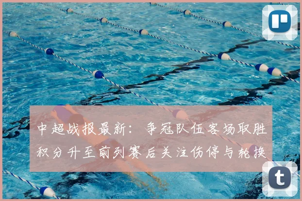 中超战报最新：争冠队伍客场取胜积分升至前列赛后关注伤停与轮换