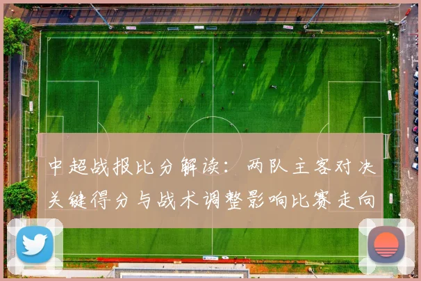 中超战报比分解读：两队主客对决关键得分与战术调整影响比赛走向