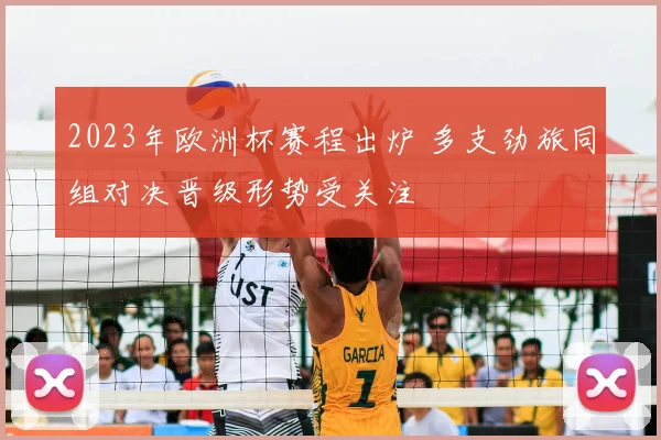 2023年欧洲杯赛程出炉 多支劲旅同组对决晋级形势受关注