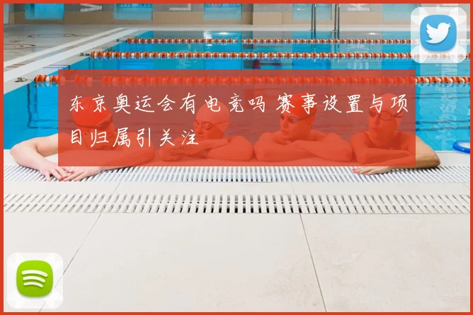 东京奥运会有电竞吗 赛事设置与项目归属引关注