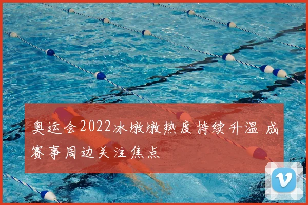 奥运会2022冰墩墩热度持续升温 成赛事周边关注焦点