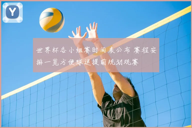 世界杯各小组赛时间表公布 赛程安排一览方便球迷提前规划观赛
